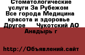 Стоматологические услуги За Рубежом - Все города Медицина, красота и здоровье » Другое   . Чукотский АО,Анадырь г.